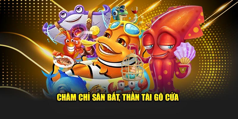 Chăm chỉ săn bắt, thần tài gõ cửa