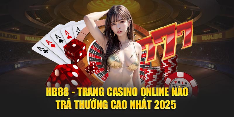 HB88 - Trang casino online nào trả thưởng cao nhất 2025 
