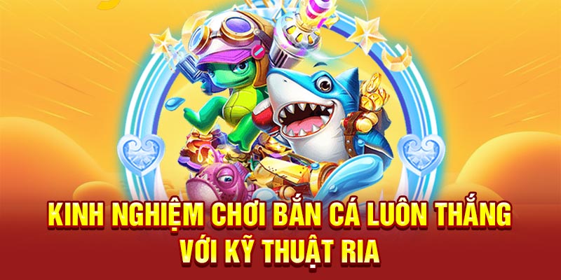 Kinh nghiệm chơi bắn cá luôn thắng với kỹ thuật ria